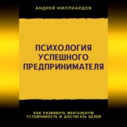 Психология успешного предпринимателя. Как развивать ментальную устойчивость и достигать целей