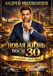 Новая жизнь после 30. Как начать заново и строить будущее