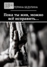 Пока ты жив, можно всё исправить…