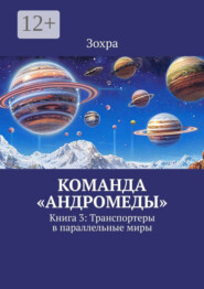 Команда «Андромеды». Книга 3: Транспортеры в параллельные миры