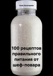 100 рецептов правильного питания от шеф-повара