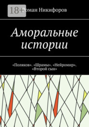 Аморальные истории. «Поляков». «Шрамы». «Нейромир». «Второй сын»