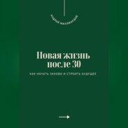 Новая жизнь после 30. Как начать заново и строить будущее