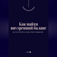 Как найти внутренний баланс. Как не потерять себя в мире ожиданий