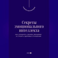 Секреты эмоционального интеллекта. Как управлять своими эмоциями и строить здоровые отношения