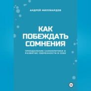 Как побеждать сомнения. Преодоление самокритики и развитие уверенности в себе