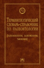 Терминологический словарь-справочник по палеонтологии (палеоихнология, палеоэкология, тафономия)