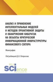 Анализ и применение интеллектуальных моделей и методов проактивной защиты и обнаружения кибератак на объекты критической информационной инфрастурктуры финансового сектора. (Аспирантура, Бакалавриат, Магистратура). Монография.