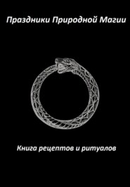 Праздники Природной Магии. Книга рецептов и ритуалов