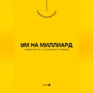 Ум на миллиард. Привычки тех, кто изменяет правила