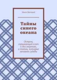 Тайны синего океана. Остров, скрывающий ключ к бессмертию, и тайны, которые меняют судьбы