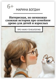 Интересная, но немножко сложная история про семейное древо для детей и взрослых. Про науку генеалогию