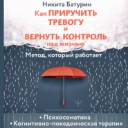 Как приручить тревогу и вернуть контроль над жизнью. Метод, который работает
