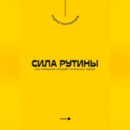 Сила рутины. Как привычки создают успешных людей