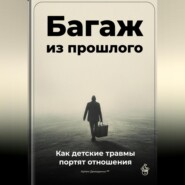 Багаж из прошлого: Как детские травмы портят отношения