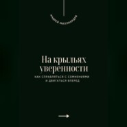На крыльях уверенности. Как справляться с сомнениями и двигаться вперед