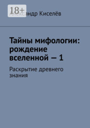 Тайны мифологии: рождение вселенной – 1. Раскрытие древнего знания