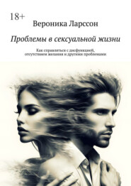 Проблемы в сексуальной жизни. Как справляться с дисфункцией, отсутствием желания и другими проблемами