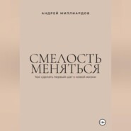 Смелость меняться. Как сделать первый шаг к новой жизни