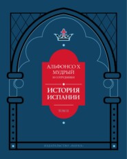 История Испании, которую составил благороднейший король дон Альфонсо, сын благородного короля дона Фернандо и королевы доньи Беатрис. Том 2