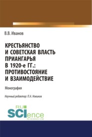 Крестьянство и Советская власть Приангарья в 1920-е гг. Противостояние и взаимодействие. (Аспирантура, Бакалавриат, Магистратура, Специалитет). Монография.