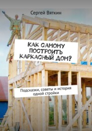 Как самому построить каркасный дом? Подсказки, советы и история одной стройки