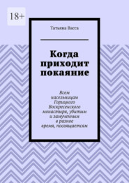 Когда приходит покаяние. Всем насельницам Горицкого Воскресенского монастыря, убитым и замученным в разное время, посвящается