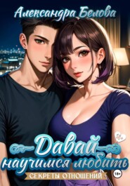 Давай научимся любить. Секреты отношений 18+