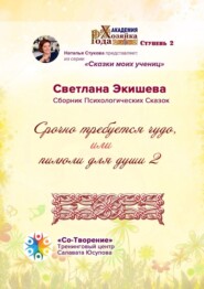 Срочно требуется чудо, или Пилюли для души – 2. Сборник психологических сказок