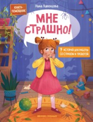 Мне страшно! 7 историй для работы со страхом и тревогой