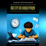 Мастерство концентрации. Как достигать большего за меньшее время