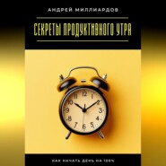 Секреты продуктивного утра. Как начать день на 100%