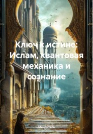 Ключ к истине: Ислам, квантовая механика и сознание