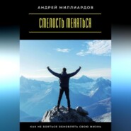 Смелость меняться. Как не бояться обновлять свою жизнь