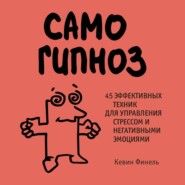 Самогипноз. 45 эффективных техник для управления стрессом и негативными эмоциями