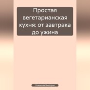 Простая вегетарианская кухня: от завтрака до ужина