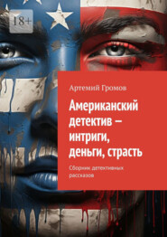Американский детектив – интриги, деньги, страсть. Сборник детективных рассказов