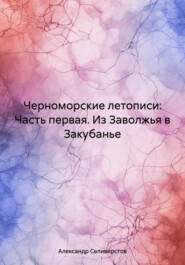 Черноморские летописи: Часть первая. Из Заволжья в Закубанье
