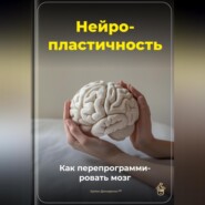 Нейропластичность: Как перепрограммировать мозг