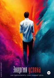 Энергия успеха. Как вдохновлять себя каждый день