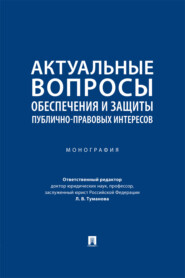 Актуальные вопросы обеспечения и защиты публично-правовых интересов. Монография