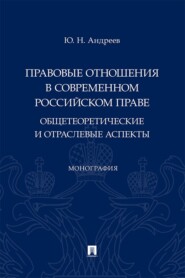 Правовые отношения в современном российском праве. Общетеоретические и отраслевые аспекты. Монография