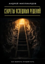 Секреты успешных решений. Как выбрать лучший путь