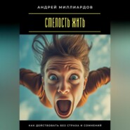 Смелость жить. Как действовать без страха и сомнений