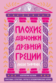 Плохие девчонки Древней Греции: Невероятные истории неистовых, страстных, хитрых и бескомпромиссных богинь