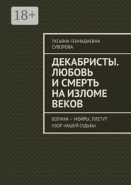 Декабристы. Любовь и смерть на изломе веков. Богини – Мойры, плетут узор нашей судьбы