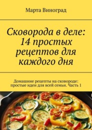Сковорода в деле: 14 простых рецептов для каждого дня. Домашние рецепты на сковороде: простые идеи для всей семьи. Часть 1