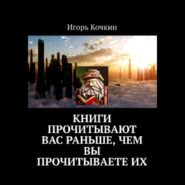 Книги прочитывают Вас раньше, чем Вы прочитываете их