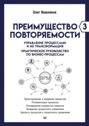 Преимущество повторяемости – 3. Управление процессами и их трансформация. Практическое руководство по бизнес-процессам