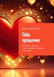 Гайд прощения. Об умении прощать и восстановлении доверия после обид